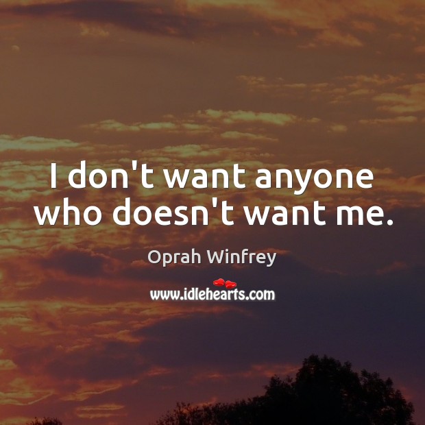 I don’t want anyone who doesn’t want me. Oprah Winfrey Picture Quote