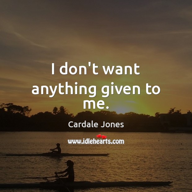 I don’t want anything given to me. Cardale Jones Picture Quote
