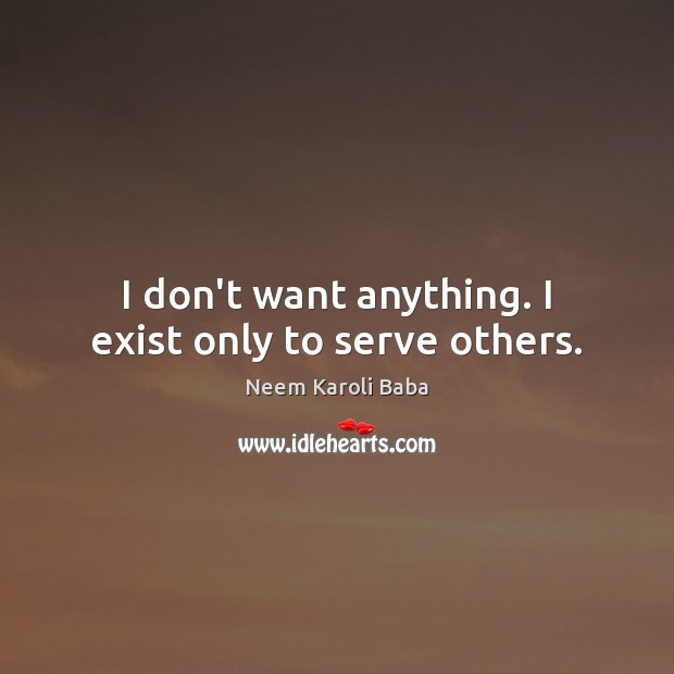 I don’t want anything. I exist only to serve others. Neem Karoli Baba Picture Quote