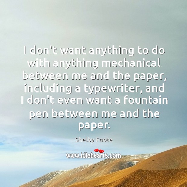I don’t want anything to do with anything mechanical between me and Shelby Foote Picture Quote