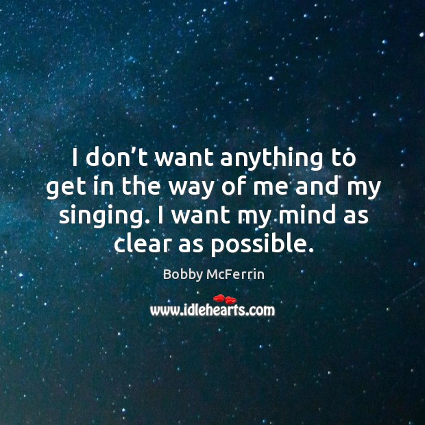I don’t want anything to get in the way of me and my singing. I want my mind as clear as possible. Image