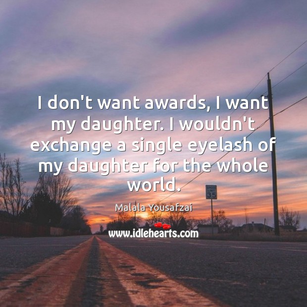 I don’t want awards, I want my daughter. I wouldn’t exchange a Malala Yousafzai Picture Quote