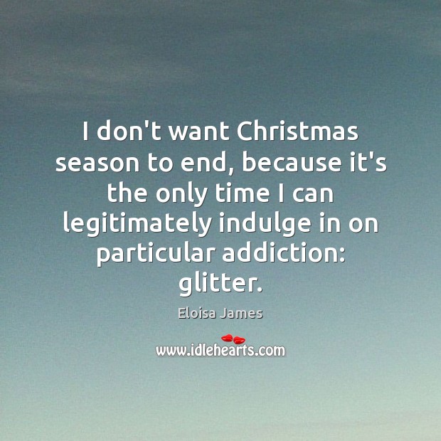 I don’t want Christmas season to end, because it’s the only time Eloisa James Picture Quote