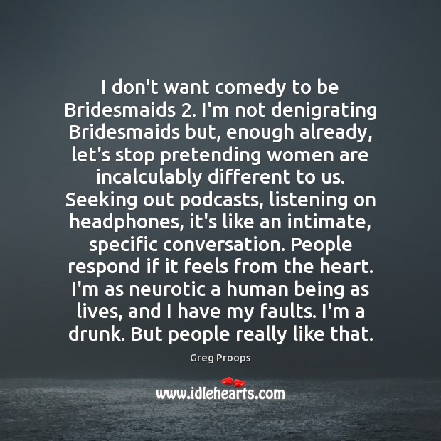 I don’t want comedy to be Bridesmaids 2. I’m not denigrating Bridesmaids but, Greg Proops Picture Quote