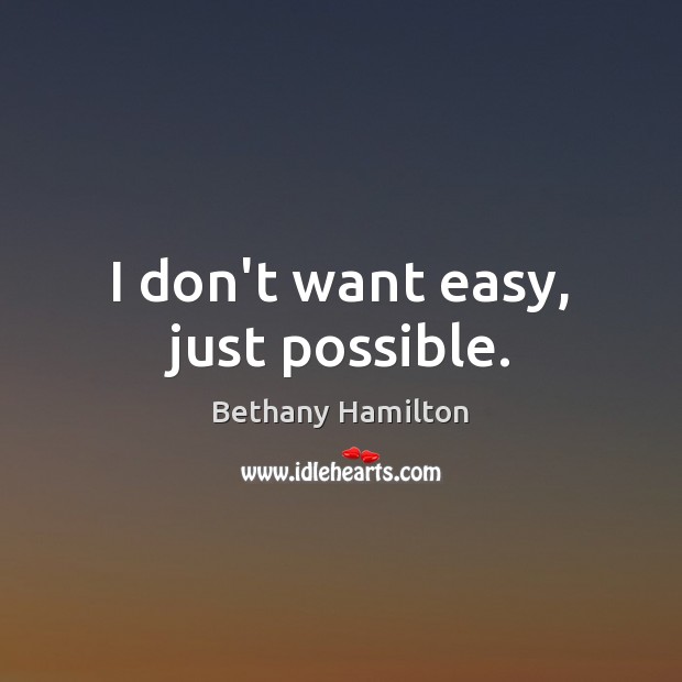 I don’t want easy, just possible. Bethany Hamilton Picture Quote