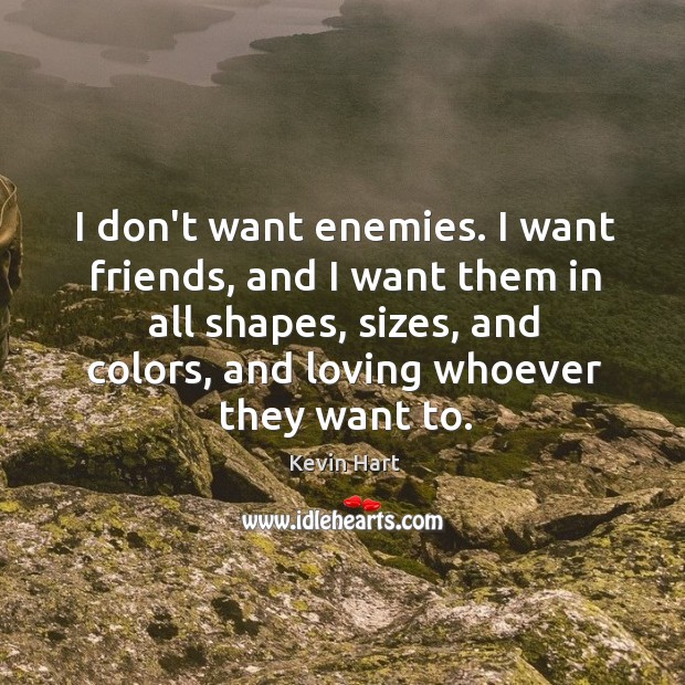 I don’t want enemies. I want friends, and I want them in Kevin Hart Picture Quote
