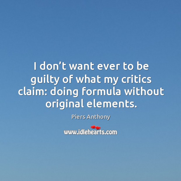 I don’t want ever to be guilty of what my critics claim: doing formula without original elements. Piers Anthony Picture Quote