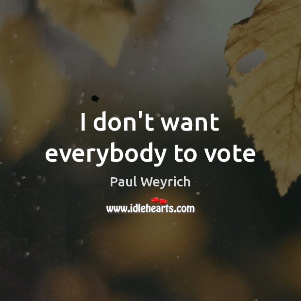I don’t want everybody to vote Paul Weyrich Picture Quote