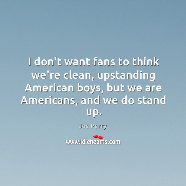 I don’t want fans to think we’re clean, upstanding American boys, but Joe Perry Picture Quote
