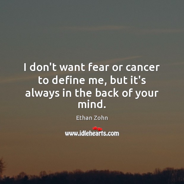 I don’t want fear or cancer to define me, but it’s always in the back of your mind. Ethan Zohn Picture Quote