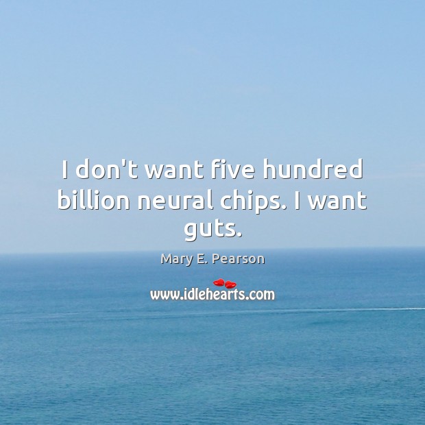 I don’t want five hundred billion neural chips. I want guts. Mary E. Pearson Picture Quote