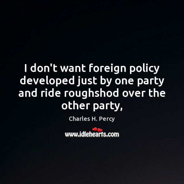 I don’t want foreign policy developed just by one party and ride Image