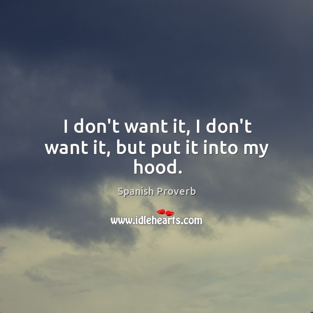 I don’t want it, I don’t want it, but put it into my hood. Spanish Proverbs Image