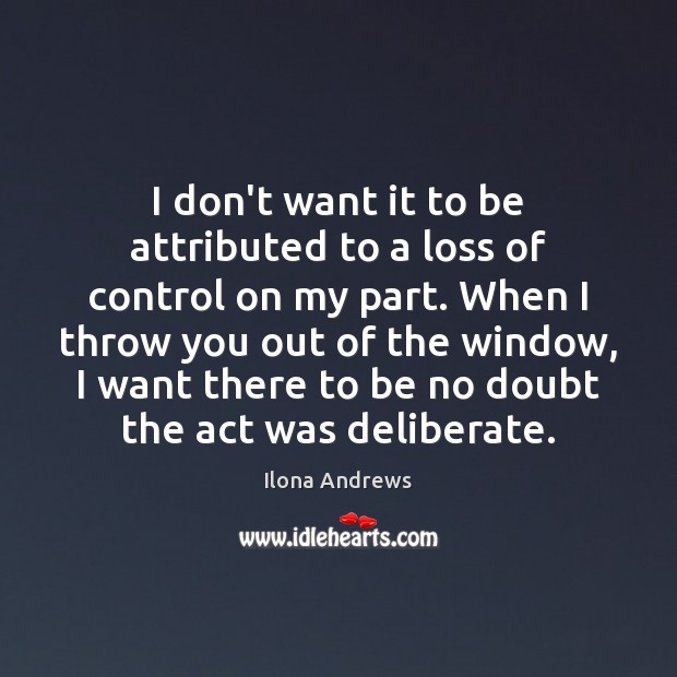 I don’t want it to be attributed to a loss of control Ilona Andrews Picture Quote