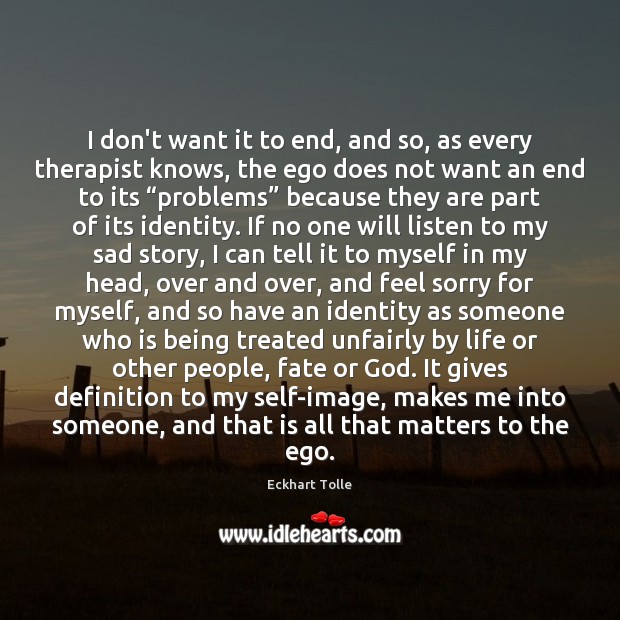 I don’t want it to end, and so, as every therapist knows, Eckhart Tolle Picture Quote