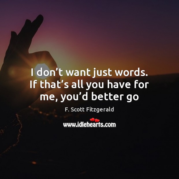I don’t want just words. If that’s all you have for me, you’d better go F. Scott Fitzgerald Picture Quote