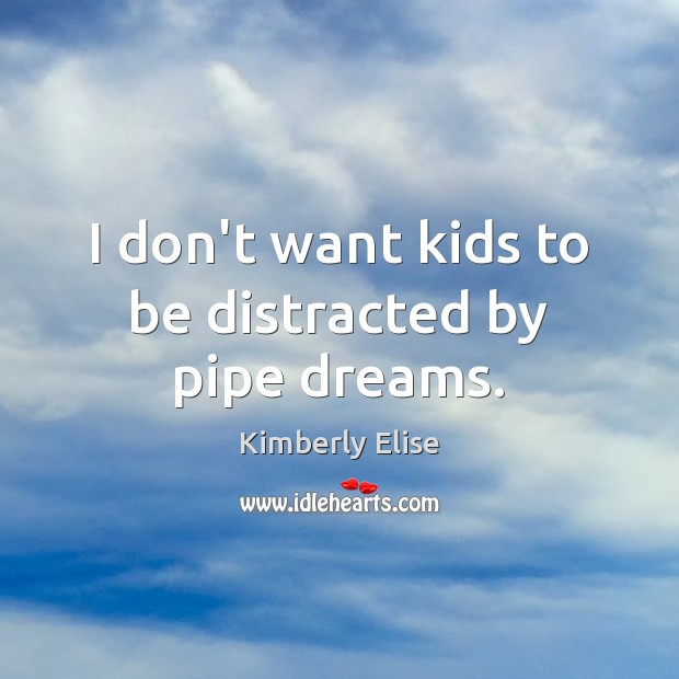 I don’t want kids to be distracted by pipe dreams. Kimberly Elise Picture Quote