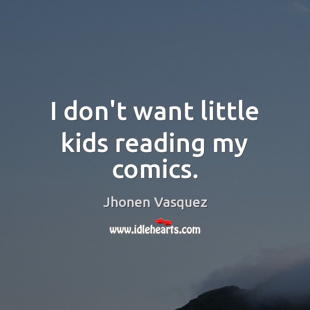 I don’t want little kids reading my comics. Jhonen Vasquez Picture Quote