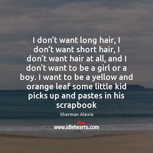 I don’t want long hair, I don’t want short hair, Sherman Alexie Picture Quote