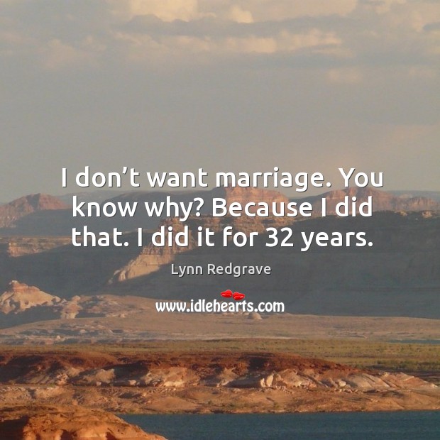 I don’t want marriage. You know why? because I did that. I did it for 32 years. Lynn Redgrave Picture Quote