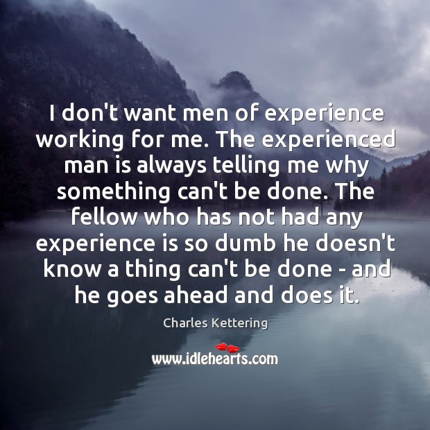 I don’t want men of experience working for me. The experienced man Charles Kettering Picture Quote
