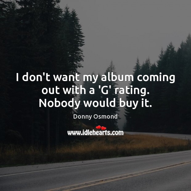 I don’t want my album coming out with a ‘G’ rating. Nobody would buy it. Donny Osmond Picture Quote