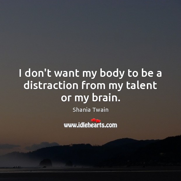 I don’t want my body to be a distraction from my talent or my brain. Image