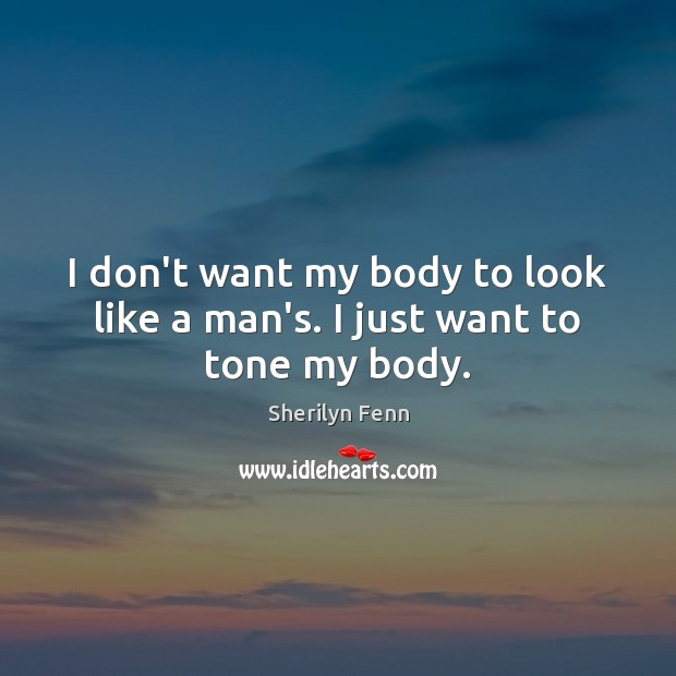 I don’t want my body to look like a man’s. I just want to tone my body. Sherilyn Fenn Picture Quote