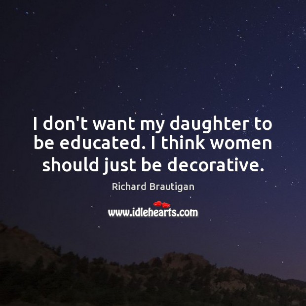 I don’t want my daughter to be educated. I think women should just be decorative. Image