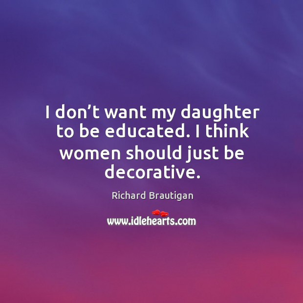 I don’t want my daughter to be educated. I think women should just be decorative. Image