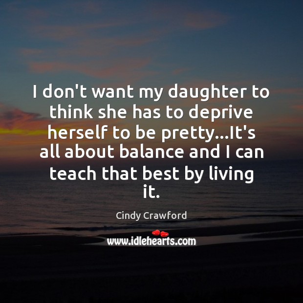 I don’t want my daughter to think she has to deprive herself Cindy Crawford Picture Quote