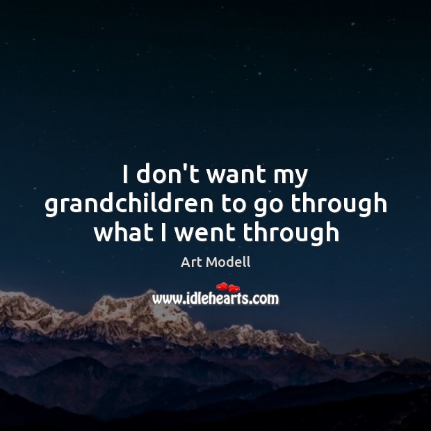 I don’t want my grandchildren to go through what I went through Art Modell Picture Quote
