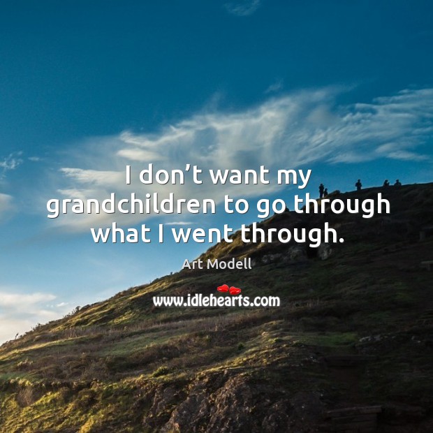I don’t want my grandchildren to go through what I went through. Image