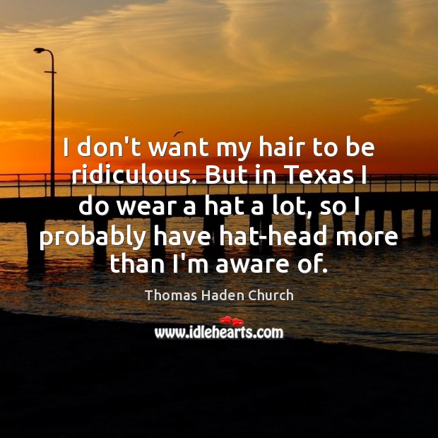 I don’t want my hair to be ridiculous. But in Texas I Thomas Haden Church Picture Quote