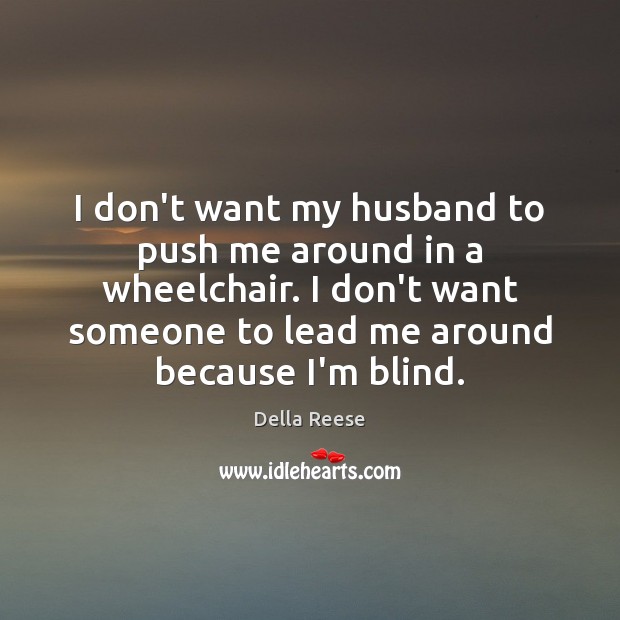 I don’t want my husband to push me around in a wheelchair. Della Reese Picture Quote