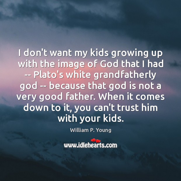 I don’t want my kids growing up with the image of God William P. Young Picture Quote