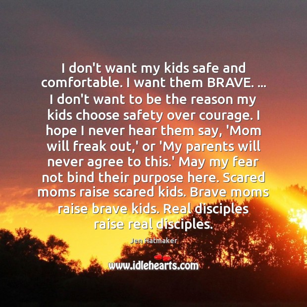 I don’t want my kids safe and comfortable. I want them BRAVE. … Jen Hatmaker Picture Quote