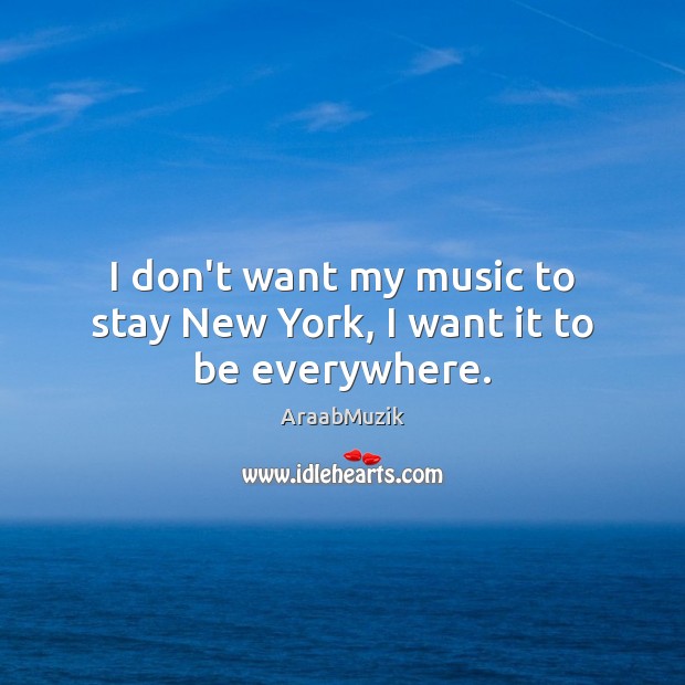 I don’t want my music to stay New York, I want it to be everywhere. AraabMuzik Picture Quote