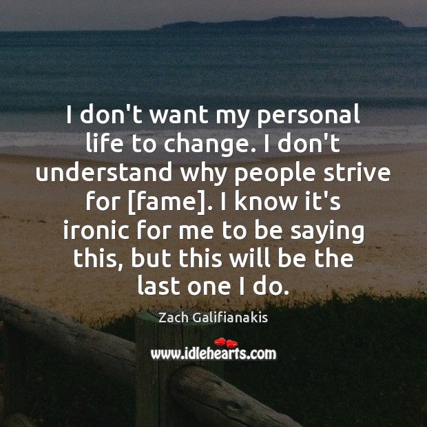I don’t want my personal life to change. I don’t understand why Zach Galifianakis Picture Quote