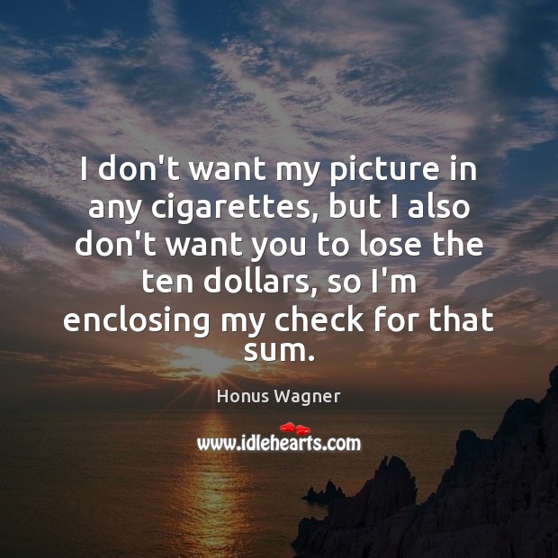I don’t want my picture in any cigarettes, but I also don’t Honus Wagner Picture Quote
