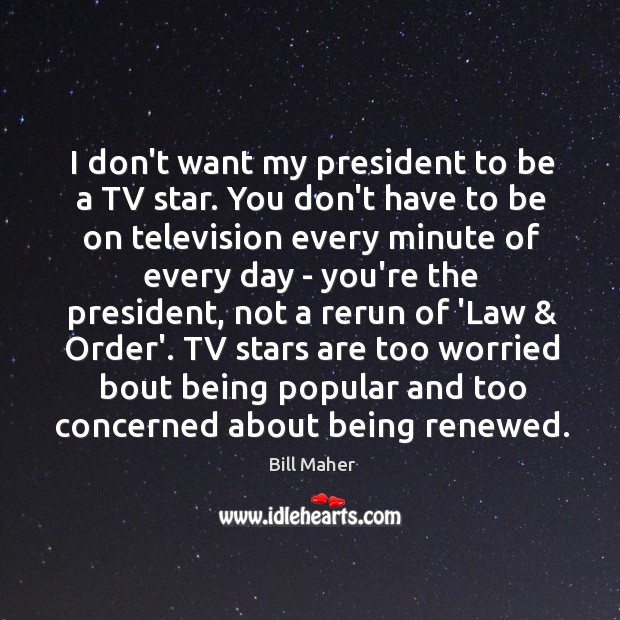 I don’t want my president to be a TV star. You don’t Image