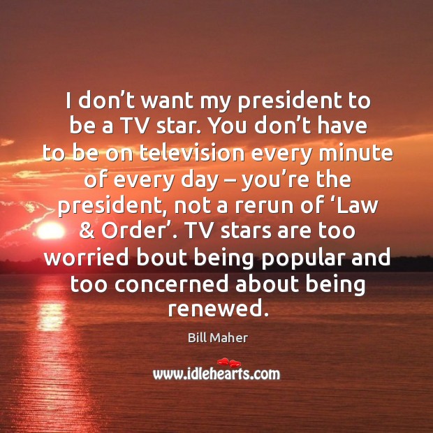 I don’t want my president to be a tv star. You don’t have to be on television every minute Image
