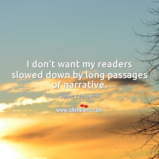 I don’t want my readers slowed down by long passages of narrative. Janet Evanovich Picture Quote