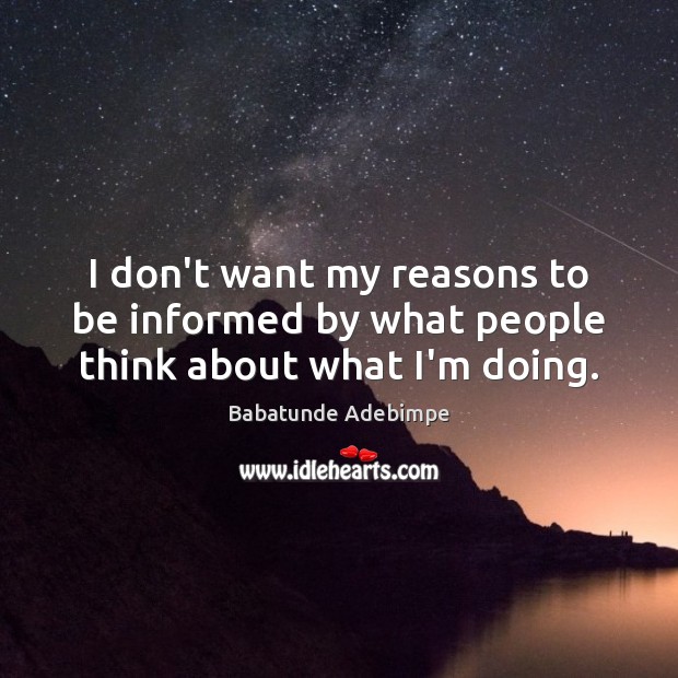 I don’t want my reasons to be informed by what people think about what I’m doing. Babatunde Adebimpe Picture Quote