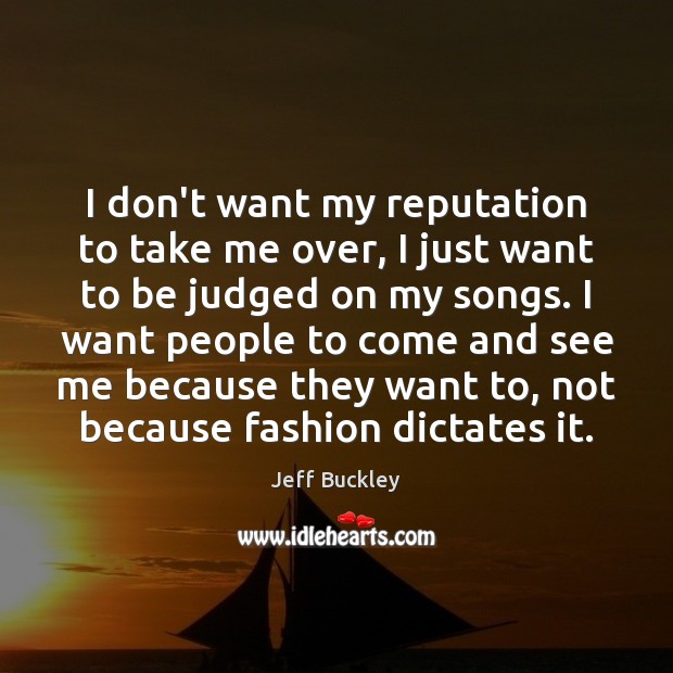 I don’t want my reputation to take me over, I just want Jeff Buckley Picture Quote