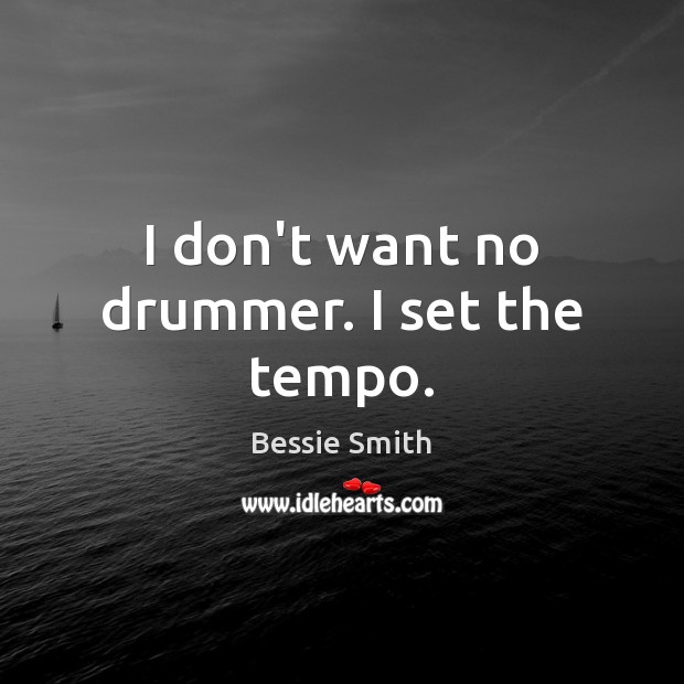 I don’t want no drummer. I set the tempo. Bessie Smith Picture Quote