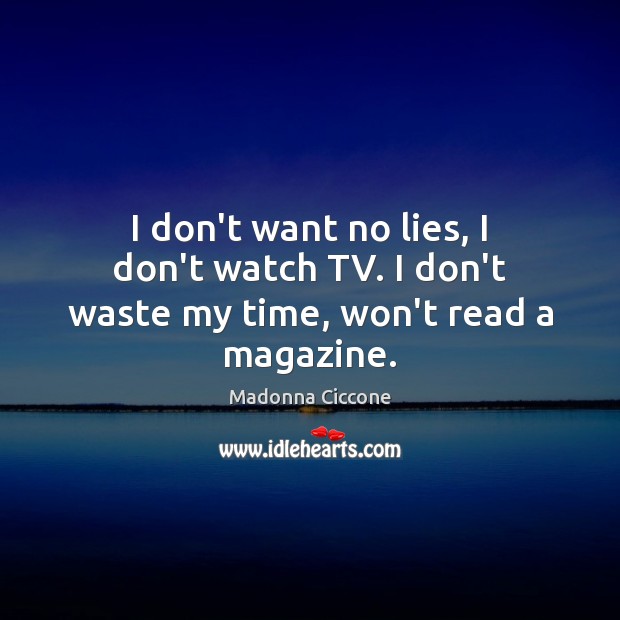 I don’t want no lies, I don’t watch TV. I don’t waste my time, won’t read a magazine. Madonna Ciccone Picture Quote