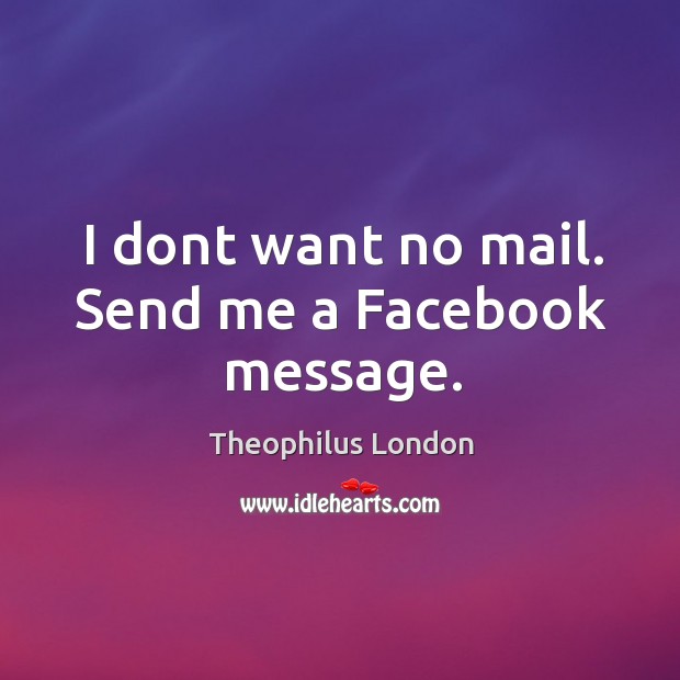 I dont want no mail. Send me a Facebook message. Theophilus London Picture Quote