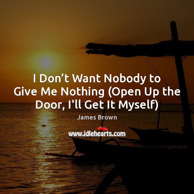 I Don’t Want Nobody to Give Me Nothing (Open Up the Door, I’ll Get It Myself) James Brown Picture Quote