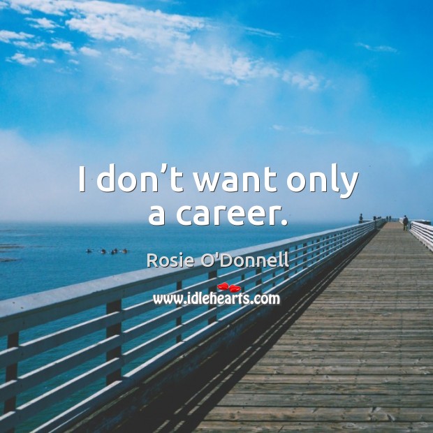 I don’t want only a career. Image